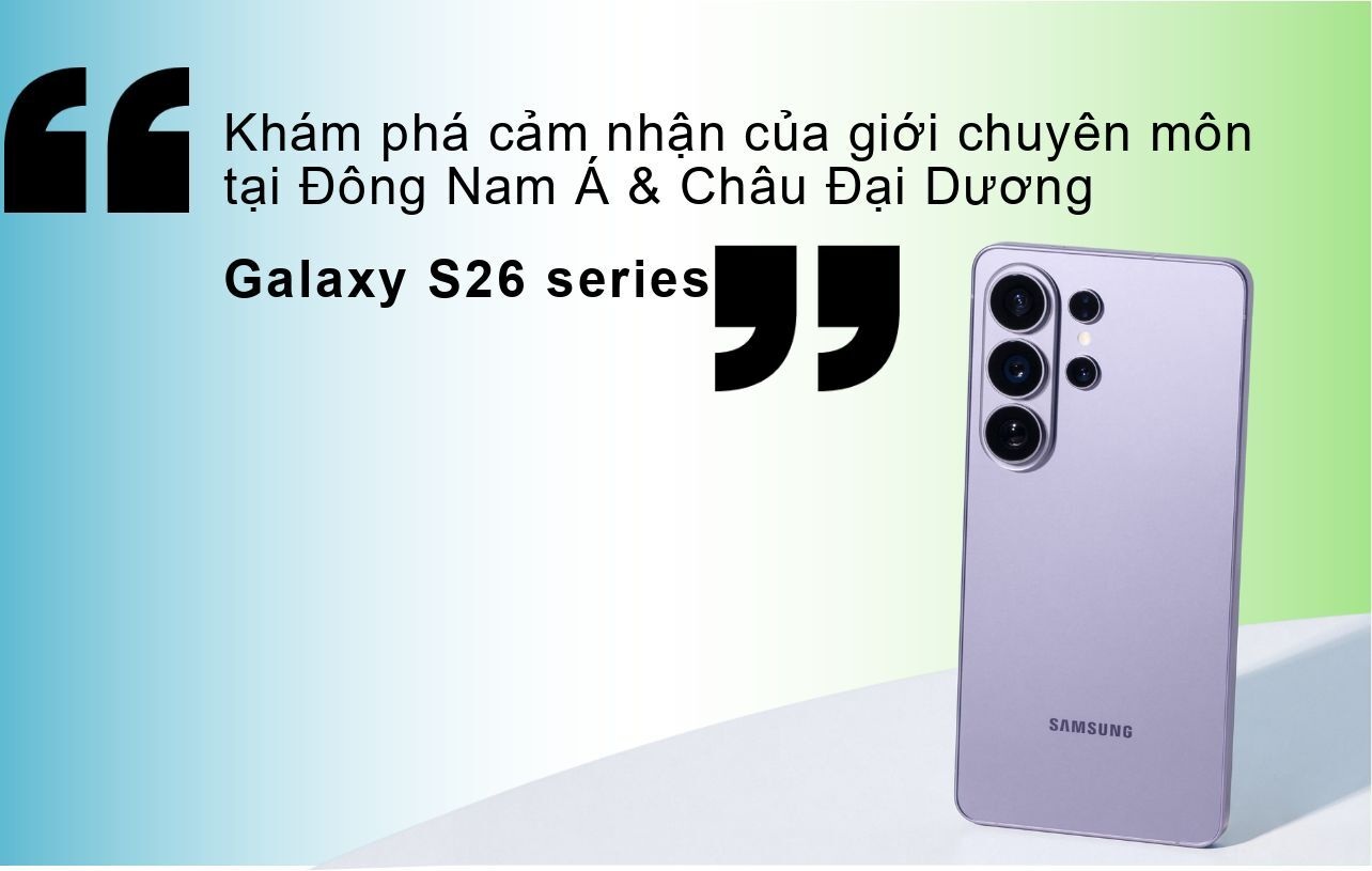 Cảm nhận của giới chuyên môn về Galaxy S26 Series